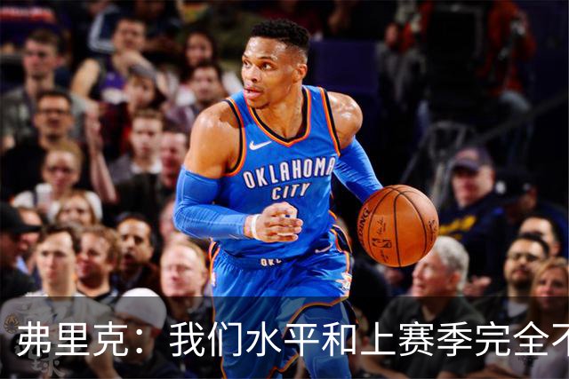 弗里克：我们水平和上赛季完全不同了；球员去国家队我都有点担心